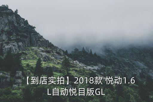 【到店實(shí)拍】2018款 悅動1.6L自動悅目版GL