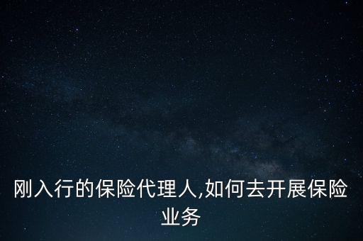 剛入行的保險代理人,如何去開展保險業(yè)務