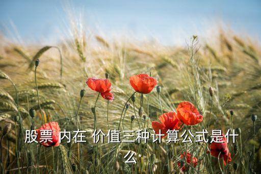  股票 內(nèi)在 價值三種計算公式是什么