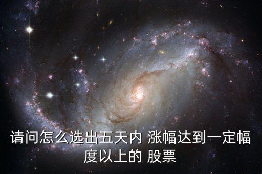 請(qǐng)問(wèn)怎么選出五天內(nèi) 漲幅達(dá)到一定幅度以上的 股票