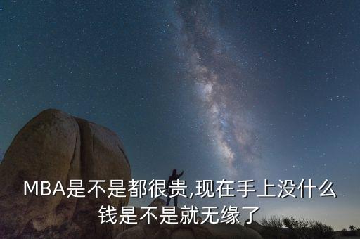 MBA是不是都很貴,現(xiàn)在手上沒(méi)什么錢(qián)是不是就無(wú)緣了