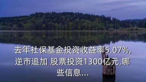 去年社?；鹜顿Y收益率5.07%,逆市追加 股票投資1300億元,哪些信息...