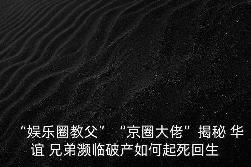 “娛樂圈教父”“京圈大佬”揭秘 華誼 兄弟瀕臨破產如何起死回生