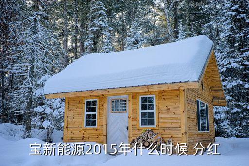 寶新能源2015年什么時(shí)候 分紅