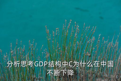 分析思考GDP結(jié)構(gòu)中C為什么在中國(guó)不斷下降