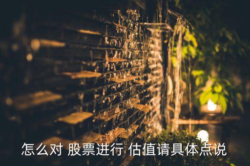 怎么對(duì) 股票進(jìn)行 估值請(qǐng)具體點(diǎn)說(shuō)