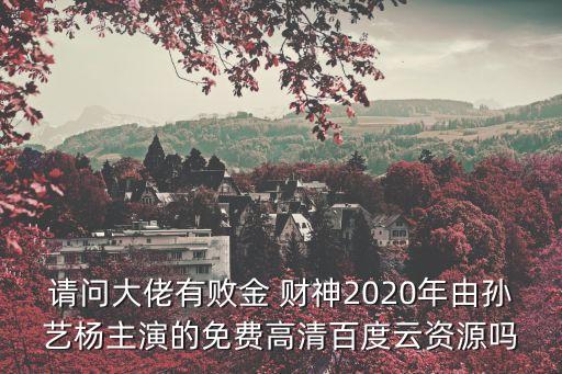 請(qǐng)問大佬有敗金 財(cái)神2020年由孫藝楊主演的免費(fèi)高清百度云資源嗎