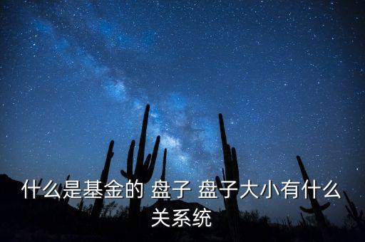 什么是基金的 盤子 盤子大小有什么關(guān)系統(tǒng)