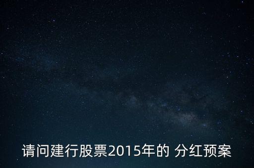 請(qǐng)問(wèn)建行股票2015年的 分紅預(yù)案