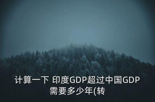 計(jì)算一下 印度GDP超過中國(guó)GDP需要多少年(轉(zhuǎn)