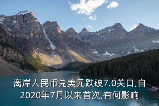 離岸人民幣兌美元跌破7.0關(guān)口,自2020年7月以來首次,有何影響