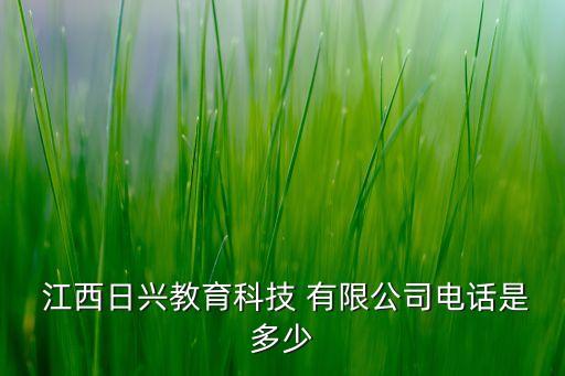  江西日興教育科技 有限公司電話(huà)是多少