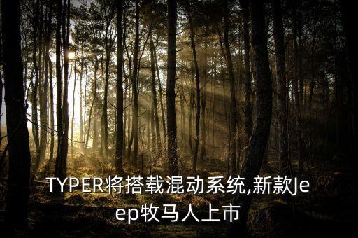 TYPER將搭載混動(dòng)系統(tǒng),新款Jeep牧馬人上市