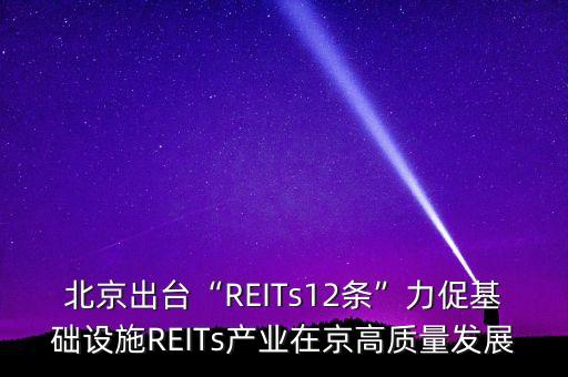 北京出臺“REITs12條”力促基礎設施REITs產(chǎn)業(yè)在京高質量發(fā)展