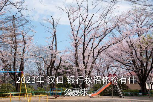 2023年 漢口 銀行秋招體檢有什么要求