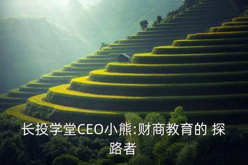 長投學(xué)堂CEO小熊:財商教育的 探路者