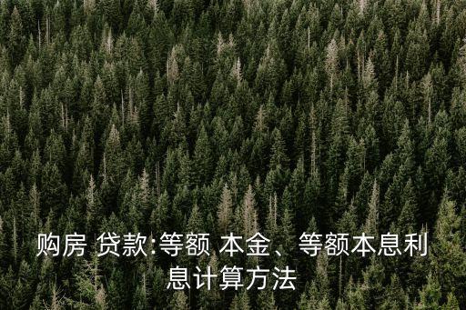 購房 貸款:等額 本金、等額本息利息計算方法