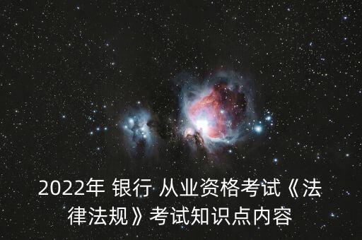 2022年 銀行 從業(yè)資格考試《法律法規(guī)》考試知識點(diǎn)內(nèi)容