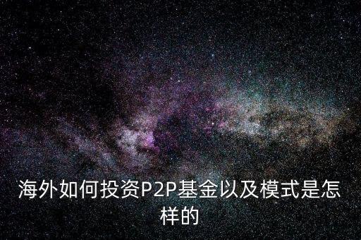 海外如何投資P2P基金以及模式是怎樣的