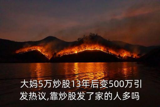  大媽5萬(wàn)炒股13年后變500萬(wàn)引發(fā)熱議,靠炒股發(fā)了家的人多嗎