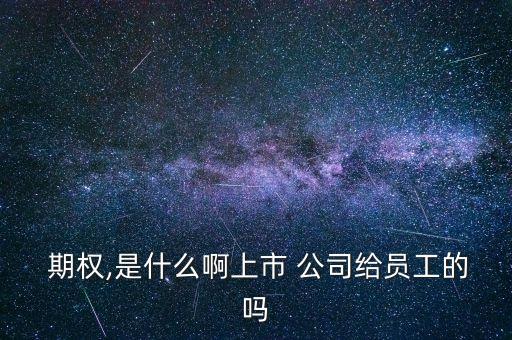  期權(quán),是什么啊上市 公司給員工的嗎