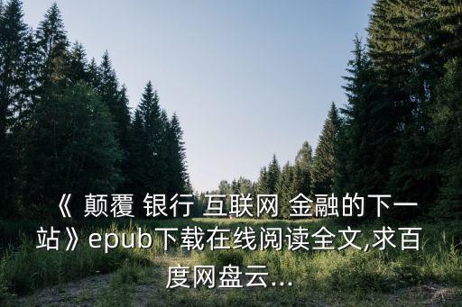 《 顛覆 銀行 互聯(lián)網(wǎng) 金融的下一站》epub下載在線閱讀全文,求百度網(wǎng)盤(pán)云...