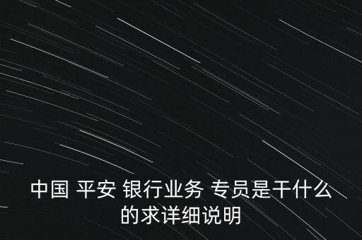 中國 平安 銀行業(yè)務(wù) 專員是干什么的求詳細(xì)說明