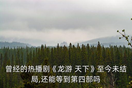 曾經(jīng)的熱播劇《龍游 天下》至今未結(jié)局,還能等到第四部嗎