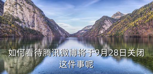 如何看待騰訊微博將于9月28日關(guān)閉這件事呢