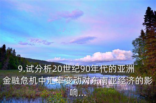 9.試分析20世紀(jì)90年代的亞洲 金融危機(jī)中匯率變動對東南亞經(jīng)濟(jì)的影響...