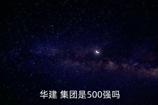  華建 集團是500強嗎