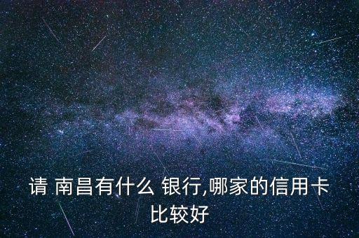 請(qǐng) 南昌有什么 銀行,哪家的信用卡比較好