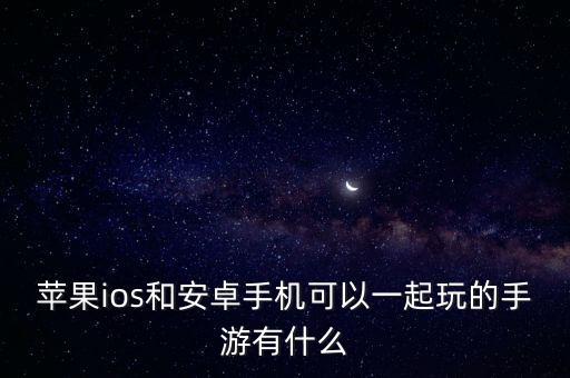 蘋果ios和安卓手機可以一起玩的手游有什么