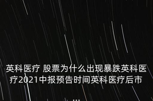 英科醫(yī)療 股票為什么出現(xiàn)暴跌英科醫(yī)療2021中報預(yù)告時間英科醫(yī)療后市...