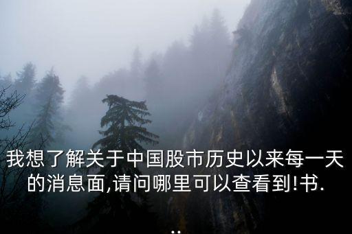 我想了解關于中國股市歷史以來每一天的消息面,請問哪里可以查看到!書...