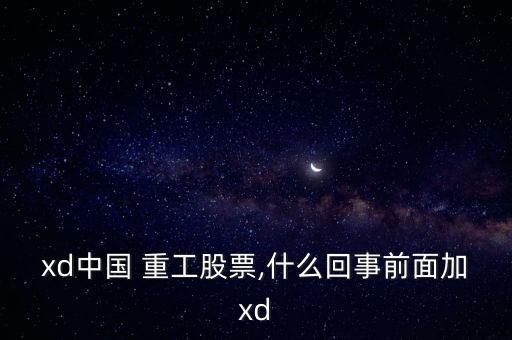 xd中國(guó) 重工股票,什么回事前面加xd