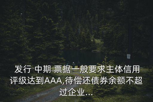  發(fā)行 中期 票據(jù)一般要求主體信用評(píng)級(jí)達(dá)到AAA,待償還債券余額不超過(guò)企業(yè)...