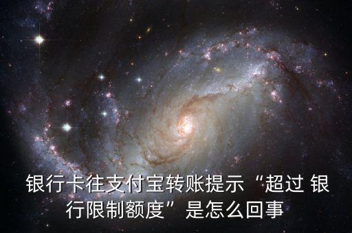  銀行卡往支付寶轉賬提示“超過 銀行限制額度”是怎么回事