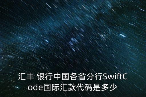 匯豐 銀行中國(guó)各省分行SwiftCode國(guó)際匯款代碼是多少