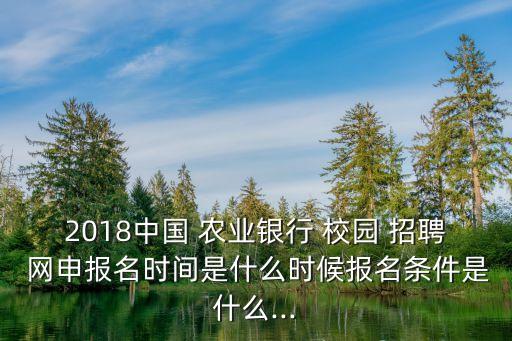 2018中國 農(nóng)業(yè)銀行 校園 招聘 網(wǎng)申報(bào)名時(shí)間是什么時(shí)候報(bào)名條件是什么...