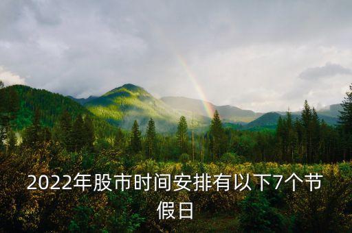 2022年股市時間安排有以下7個節(jié)假日