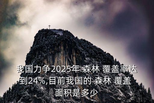 我國(guó)力爭(zhēng)2025年 森林 覆蓋率達(dá)到24%,目前我國(guó)的 森林 覆蓋 面積是多少