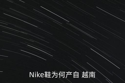 Nike鞋為何產(chǎn)自 越南