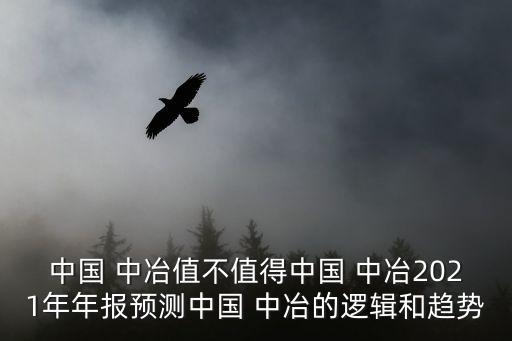 中國(guó) 中冶值不值得中國(guó) 中冶2021年年報(bào)預(yù)測(cè)中國(guó) 中冶的邏輯和趨勢(shì)