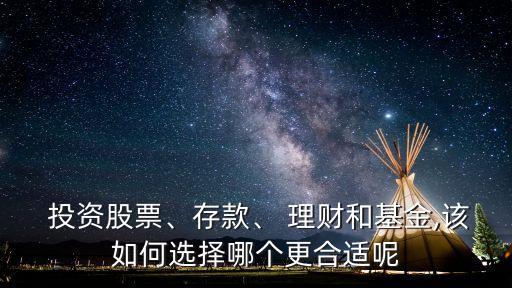  投資股票、存款、 理財和基金,該如何選擇哪個更合適呢