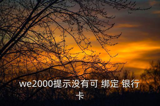 we2000提示沒有可 綁定 銀行卡