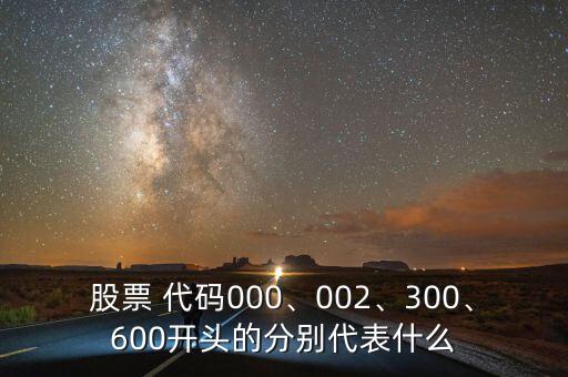 股票 代碼000、002、300、600開頭的分別代表什么