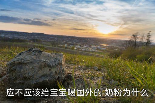 應(yīng)不應(yīng)該給寶寶喝國外的 奶粉為什么