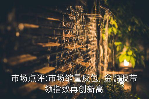 市場點(diǎn)評:市場縮量反包, 金融股帶領(lǐng)指數(shù)再創(chuàng)新高