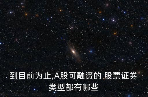 到目前為止,A股可融資的 股票證券類型都有哪些